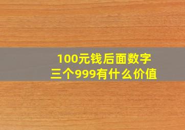 100元钱后面数字三个999有什么价值