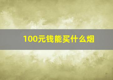 100元钱能买什么烟