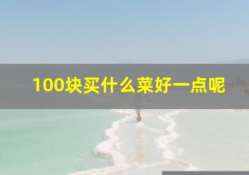 100块买什么菜好一点呢