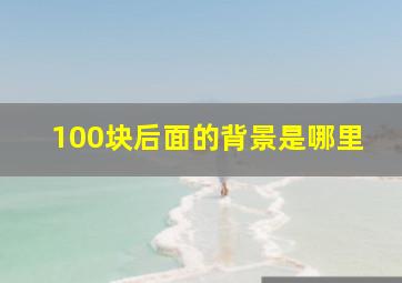 100块后面的背景是哪里