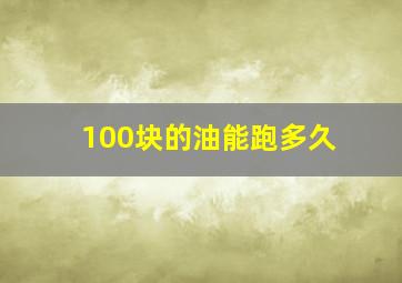 100块的油能跑多久