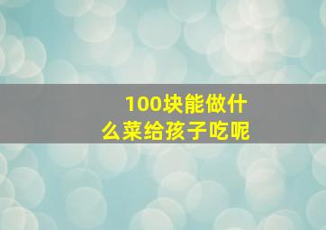 100块能做什么菜给孩子吃呢