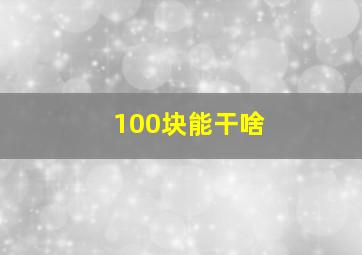 100块能干啥