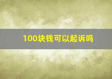 100块钱可以起诉吗