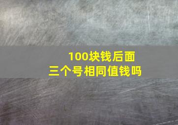 100块钱后面三个号相同值钱吗