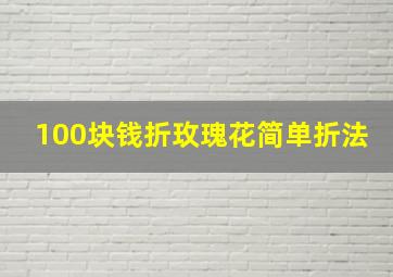 100块钱折玫瑰花简单折法