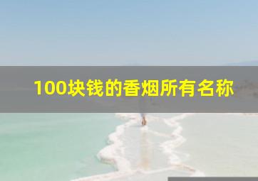 100块钱的香烟所有名称