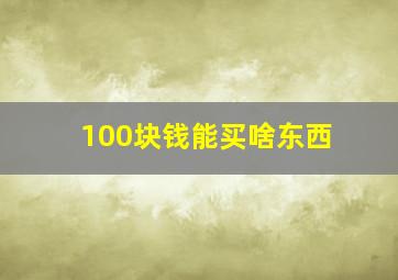 100块钱能买啥东西