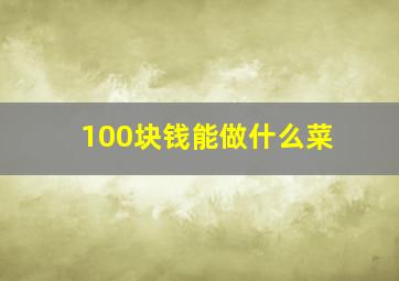 100块钱能做什么菜