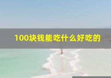 100块钱能吃什么好吃的