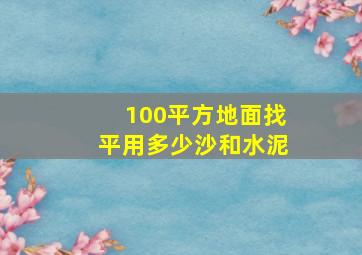 100平方地面找平用多少沙和水泥