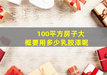 100平方房子大概要用多少乳胶漆呢