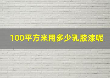 100平方米用多少乳胶漆呢