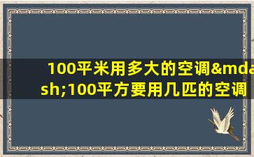 100平米用多大的空调—100平方要用几匹的空调