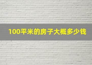 100平米的房子大概多少钱