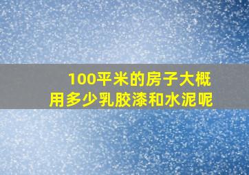 100平米的房子大概用多少乳胶漆和水泥呢