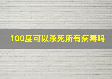 100度可以杀死所有病毒吗