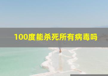 100度能杀死所有病毒吗