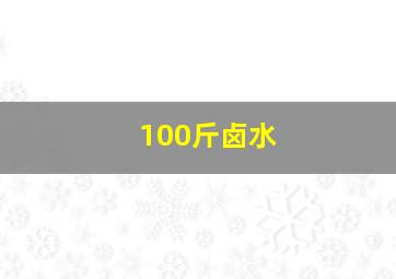 100斤卤水