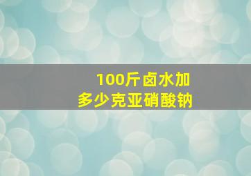 100斤卤水加多少克亚硝酸钠