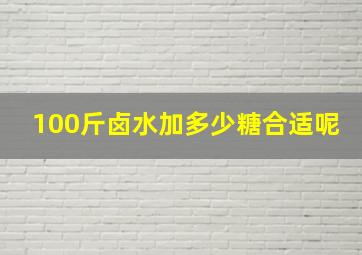 100斤卤水加多少糖合适呢