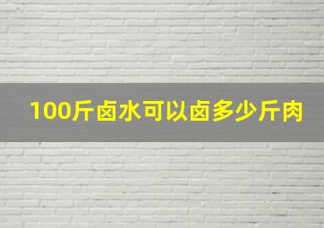 100斤卤水可以卤多少斤肉