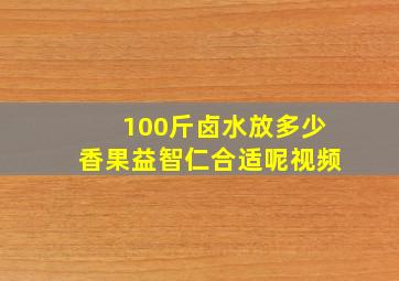 100斤卤水放多少香果益智仁合适呢视频