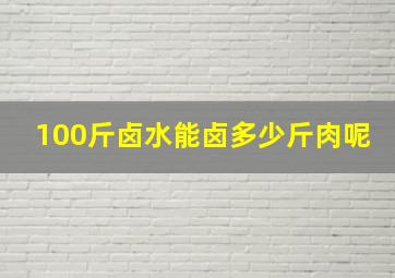 100斤卤水能卤多少斤肉呢