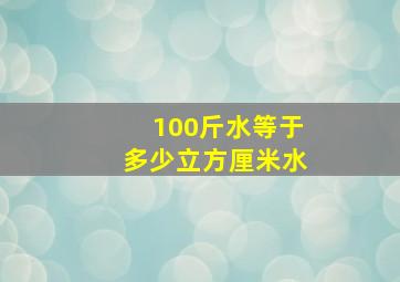 100斤水等于多少立方厘米水