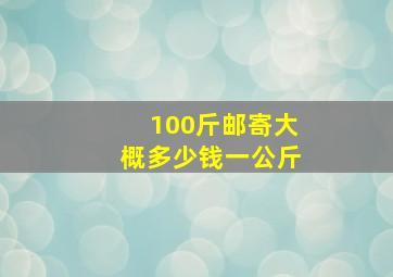 100斤邮寄大概多少钱一公斤