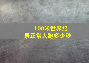 100米世界纪录正常人跑多少秒