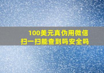 100美元真伪用微信扫一扫能查到吗安全吗