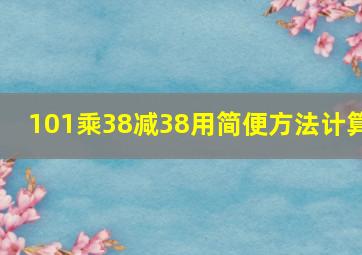 101乘38减38用简便方法计算