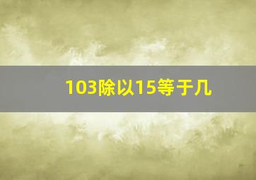 103除以15等于几