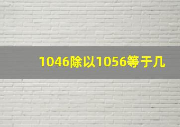 1046除以1056等于几