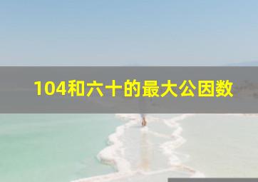 104和六十的最大公因数