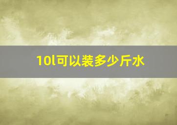 10l可以装多少斤水