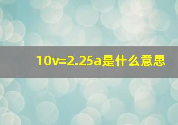 10v=2.25a是什么意思