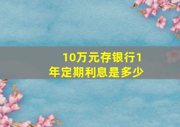 10万元存银行1年定期利息是多少