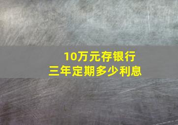 10万元存银行三年定期多少利息