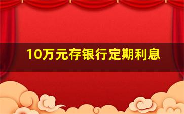 10万元存银行定期利息