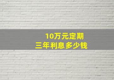 10万元定期三年利息多少钱