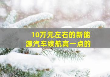 10万元左右的新能源汽车续航高一点的