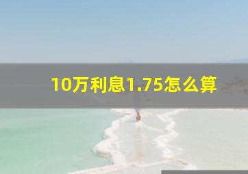 10万利息1.75怎么算