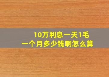 10万利息一天1毛一个月多少钱啊怎么算