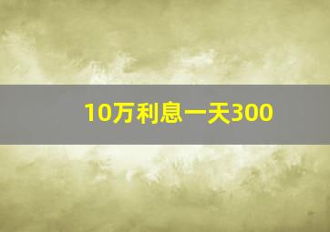 10万利息一天300