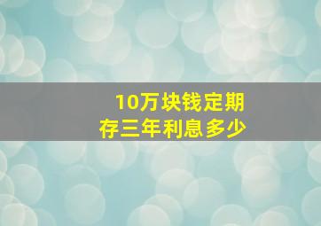 10万块钱定期存三年利息多少