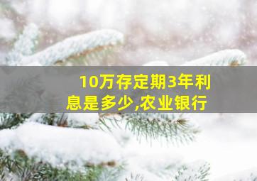 10万存定期3年利息是多少,农业银行