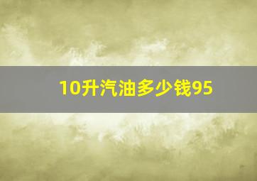 10升汽油多少钱95