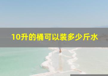 10升的桶可以装多少斤水